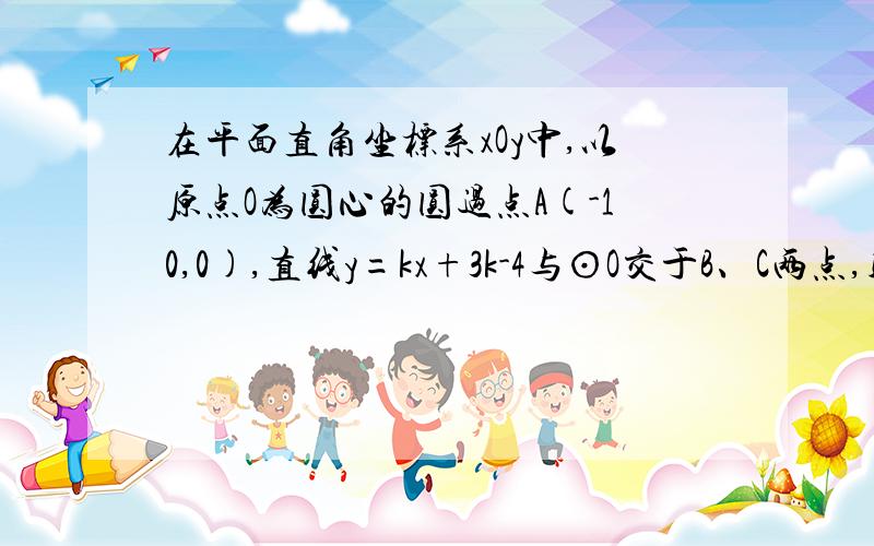 在平面直角坐标系xOy中,以原点O为圆心的圆过点A(-10,0),直线y=kx+3k-4与⊙O交于B、C两点,则弦BC的