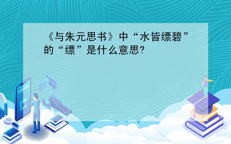 《与朱元思书》中“水皆缥碧”的“缥”是什么意思?