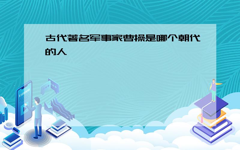 古代著名军事家曹操是哪个朝代的人