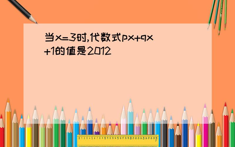 当x=3时,代数式px+qx+1的值是2012