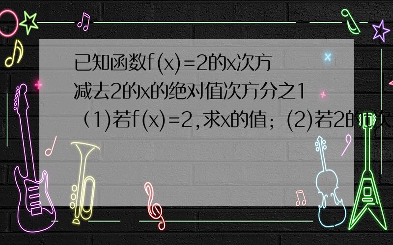 已知函数f(x)=2的x次方减去2的x的绝对值次方分之1（1)若f(x)=2,求x的值；(2)若2的t次方乘以f(2t)