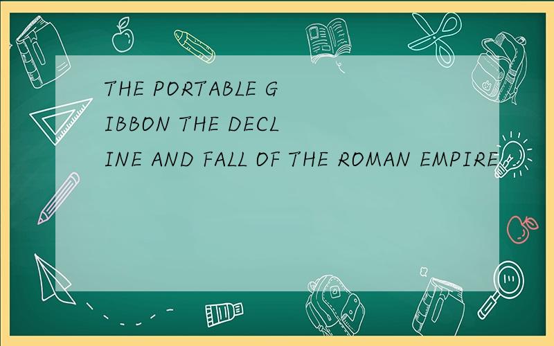 THE PORTABLE GIBBON THE DECLINE AND FALL OF THE ROMAN EMPIRE