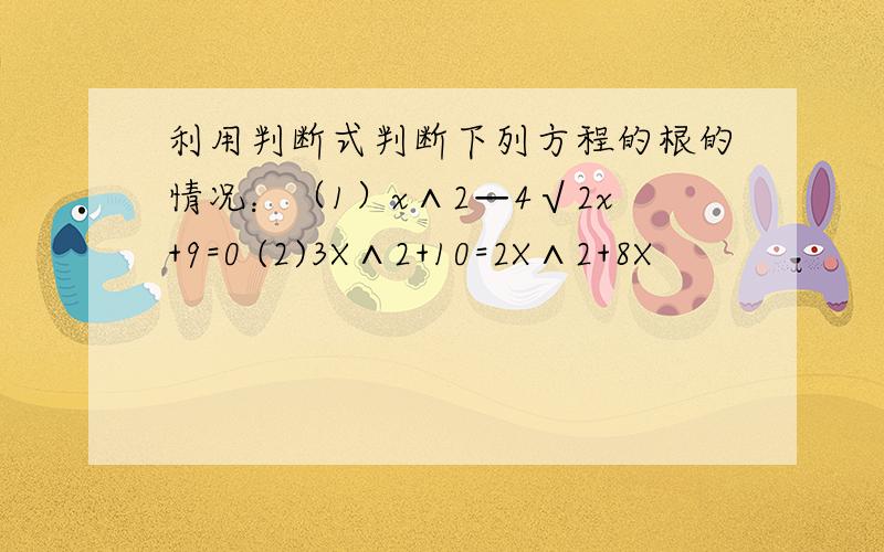 利用判断式判断下列方程的根的情况：（1）x∧2—4√2x+9=0 (2)3X∧2+10=2X∧2+8X