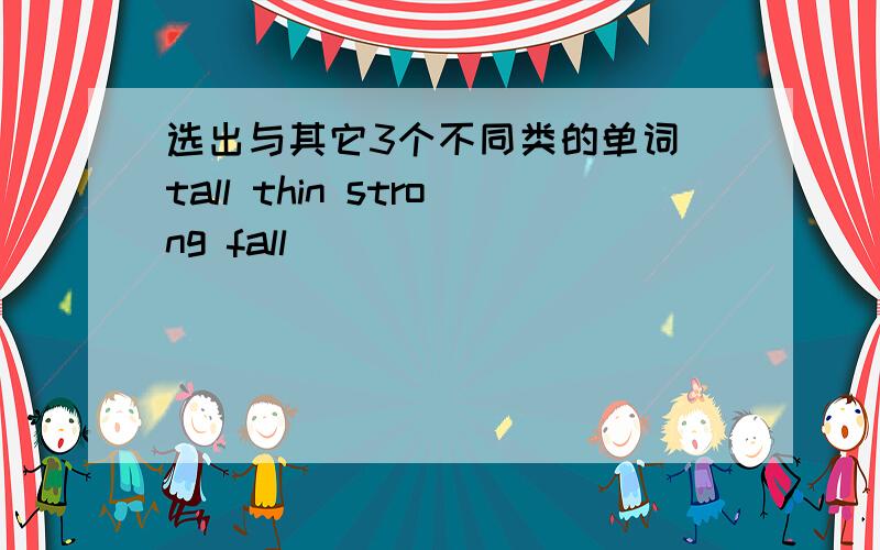 选出与其它3个不同类的单词 tall thin strong fall