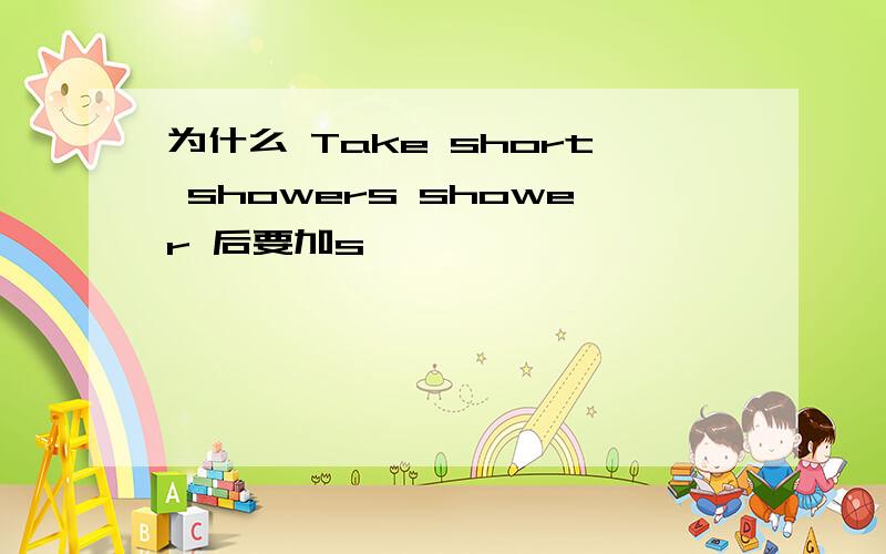 为什么 Take short showers shower 后要加s