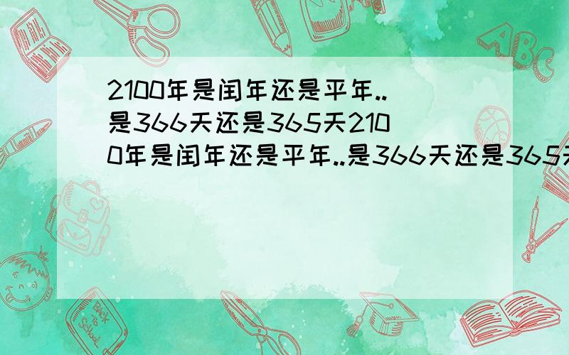 2100年是闰年还是平年..是366天还是365天2100年是闰年还是平年..是366天还是365天2100年是闰年还是