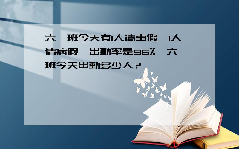 六一班今天有1人请事假,1人请病假,出勤率是96%,六一班今天出勤多少人?