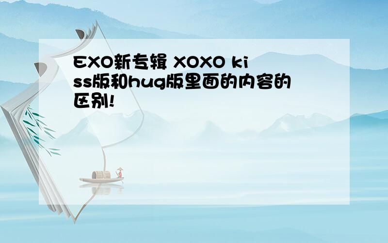 EXO新专辑 XOXO kiss版和hug版里面的内容的区别!