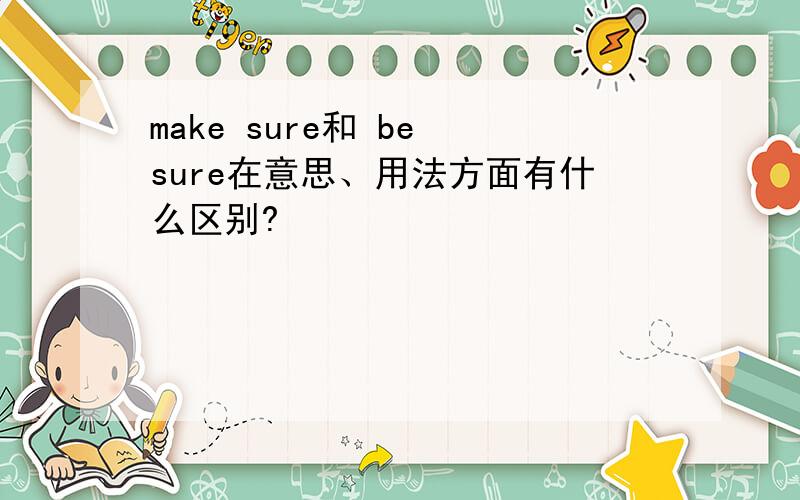 make sure和 be sure在意思、用法方面有什么区别?