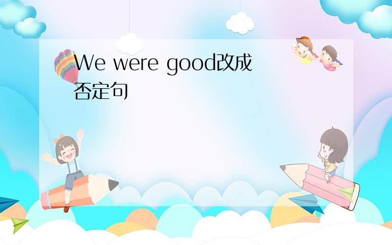 We were good改成否定句