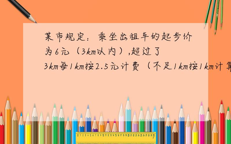 某市规定：乘坐出租车的起步价为6元（3km以内）,超过了3km每1km按2.5元计费（不足1km按1km计算）.