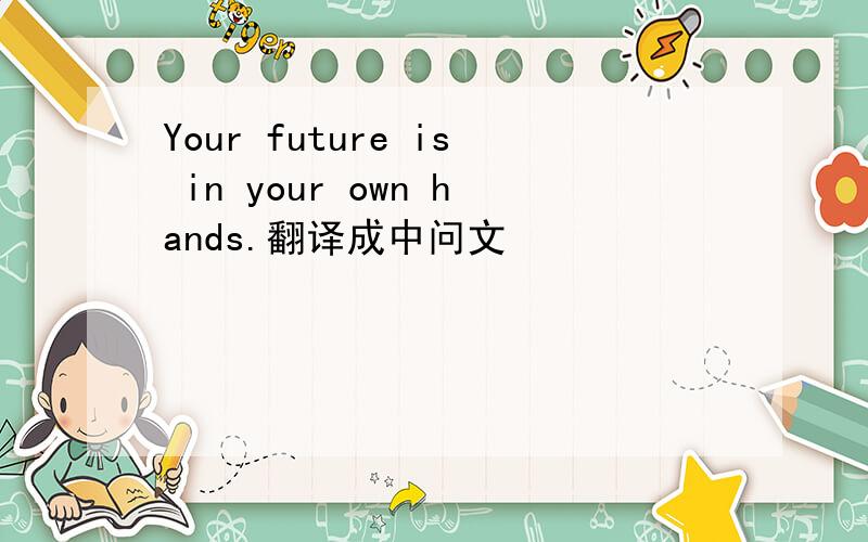 Your future is in your own hands.翻译成中问文