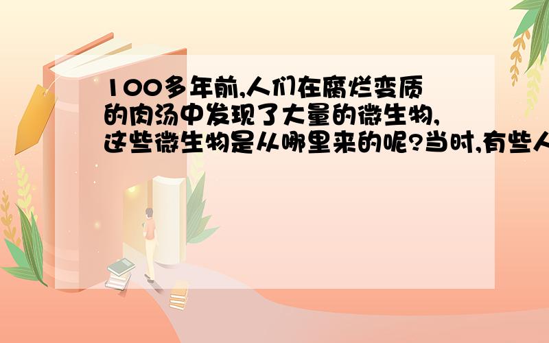 100多年前,人们在腐烂变质的肉汤中发现了大量的微生物,这些微生物是从哪里来的呢?当时,有些人推测自然界中的微生物可能是