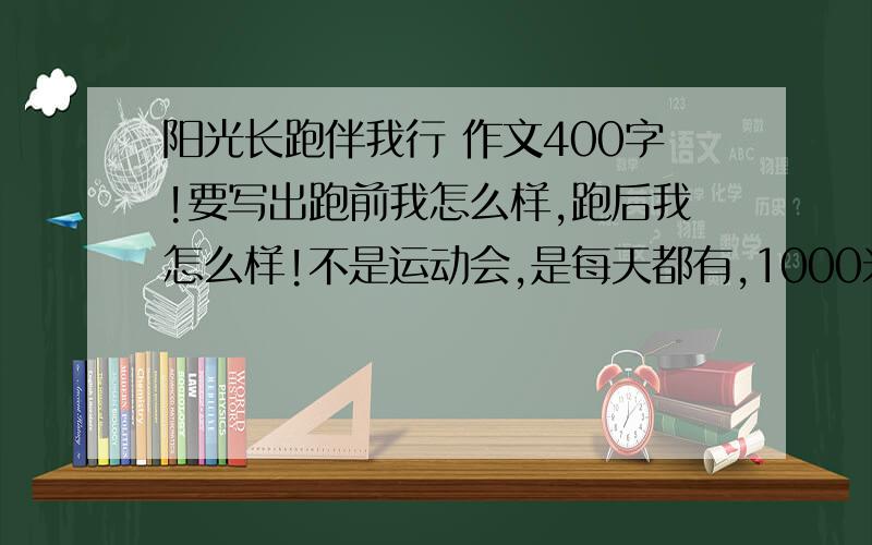 阳光长跑伴我行 作文400字!要写出跑前我怎么样,跑后我怎么样!不是运动会,是每天都有,1000米!快点!我作业多!