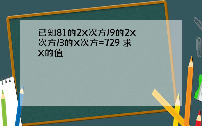 已知81的2X次方/9的2X次方/3的X次方=729 求X的值