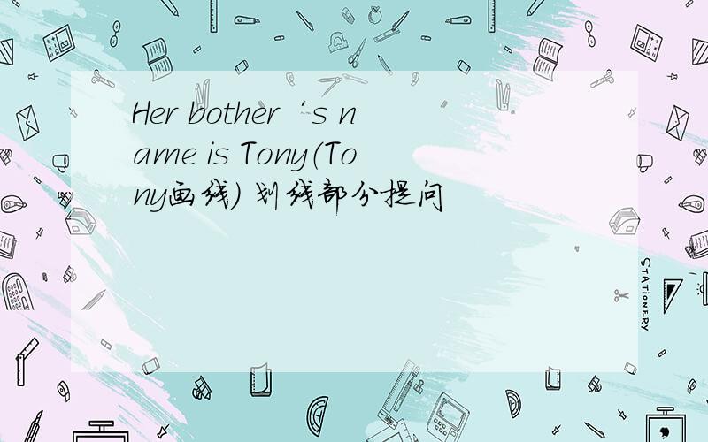 Her bother‘s name is Tony（Tony画线） 划线部分提问