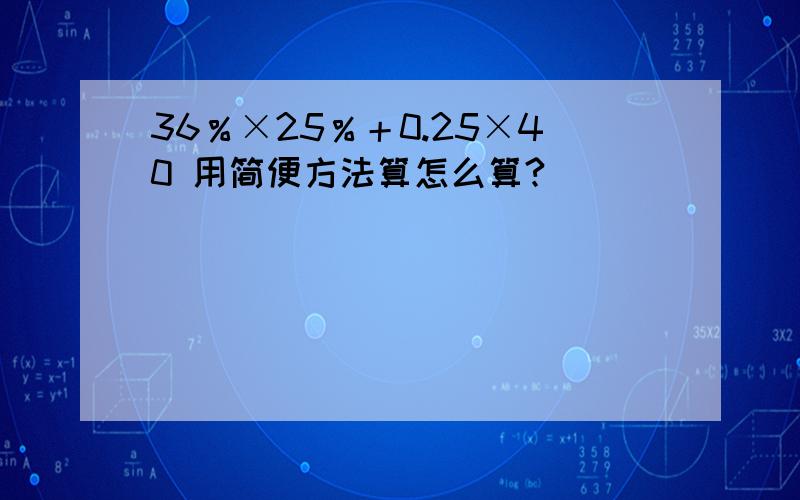 36％×25％＋0.25×40 用简便方法算怎么算?