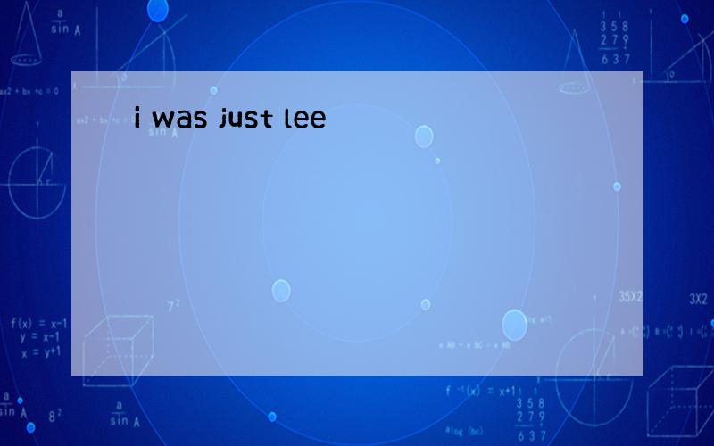 i was just lee