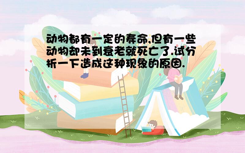 动物都有一定的寿命,但有一些动物却未到衰老就死亡了.试分析一下造成这种现象的原因.