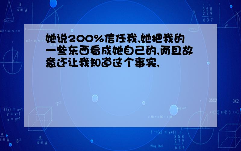 她说200%信任我,她把我的一些东西看成她自己的,而且故意还让我知道这个事实,