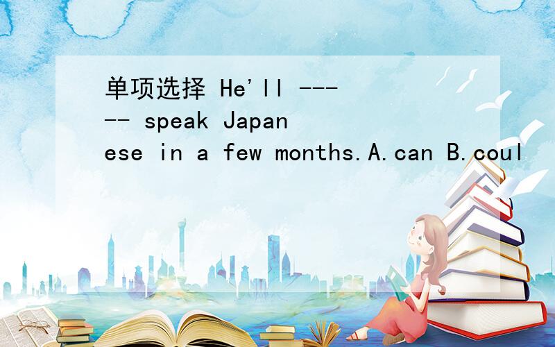 单项选择 He'll ----- speak Japanese in a few months.A.can B.coul