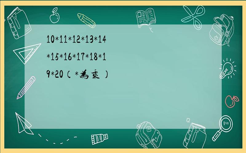 10*11*12*13*14*15*16*17*18*19*20（*为乘）