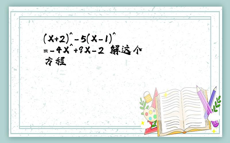 (X+2)^-5(X-1)^=-4X^+9X-2 解这个方程