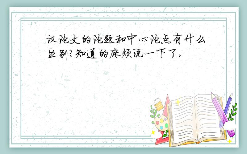 议论文的论题和中心论点有什么区别?知道的麻烦说一下了,