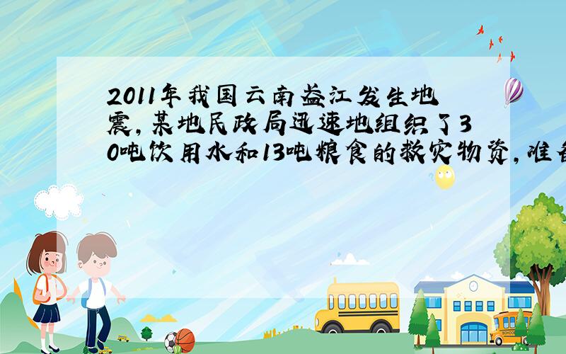 2011年我国云南盈江发生地震,某地民政局迅速地组织了30吨饮用水和13吨粮食的救灾物资,准备租用甲、乙两种型号的货车将