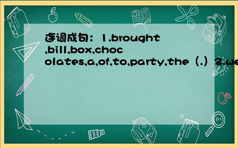 连词成句：1.brought,bill,box,chocolates,a,of,to,party,the（.）2.wer