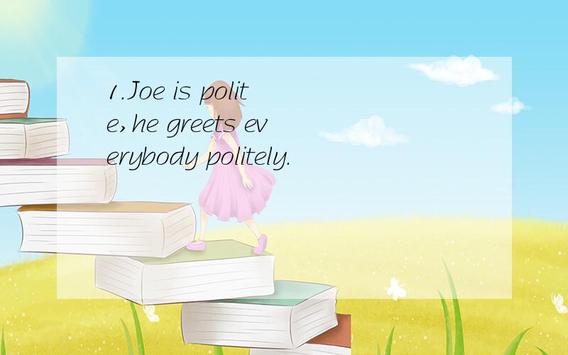 1.Joe is polite,he greets everybody politely.