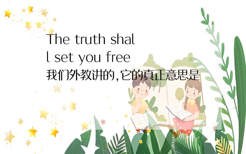 The truth shall set you free我们外教讲的,它的真正意思是