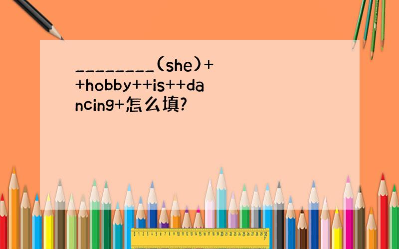 ________(she)++hobby++is++dancing+怎么填?