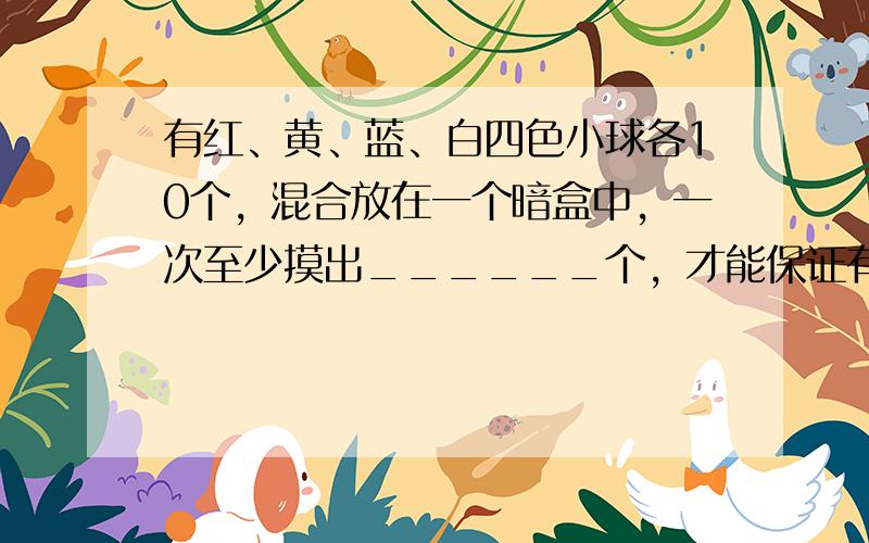 有红、黄、蓝、白四色小球各10个，混合放在一个暗盒中，一次至少摸出______个，才能保证有6个小球是同色的．