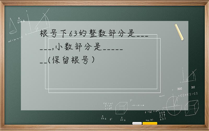 根号下63的整数部分是______,小数部分是_______(保留根号）