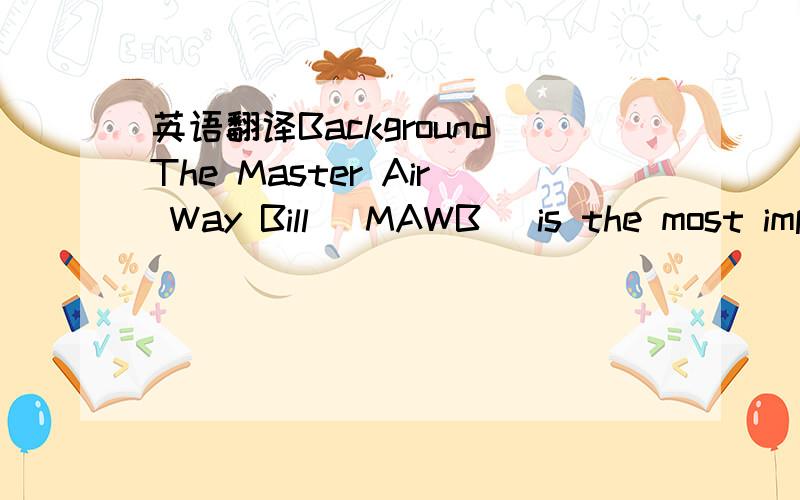 英语翻译BackgroundThe Master Air Way Bill (MAWB) is the most imp