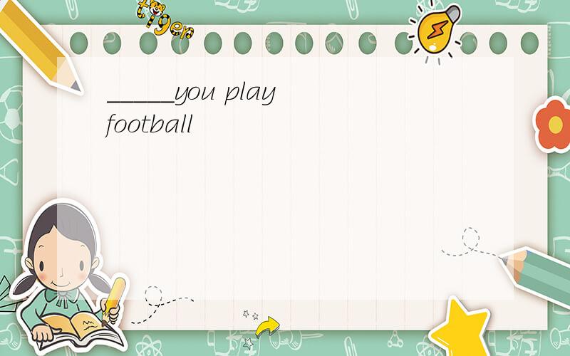 _____you play football