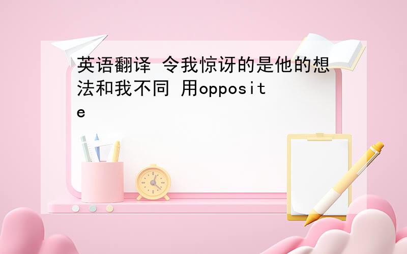 英语翻译 令我惊讶的是他的想法和我不同 用opposite