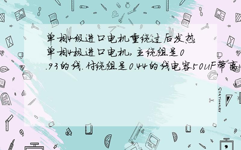 单相4级进口电机重绕过后发热单相4极进口电机,主绕组是0.93的线.付绕组是0.44的线电容50uF带离心开关,为