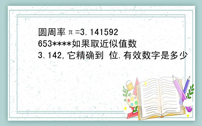 圆周率π=3.141592 653****如果取近似值数3.142,它精确到 位.有效数字是多少