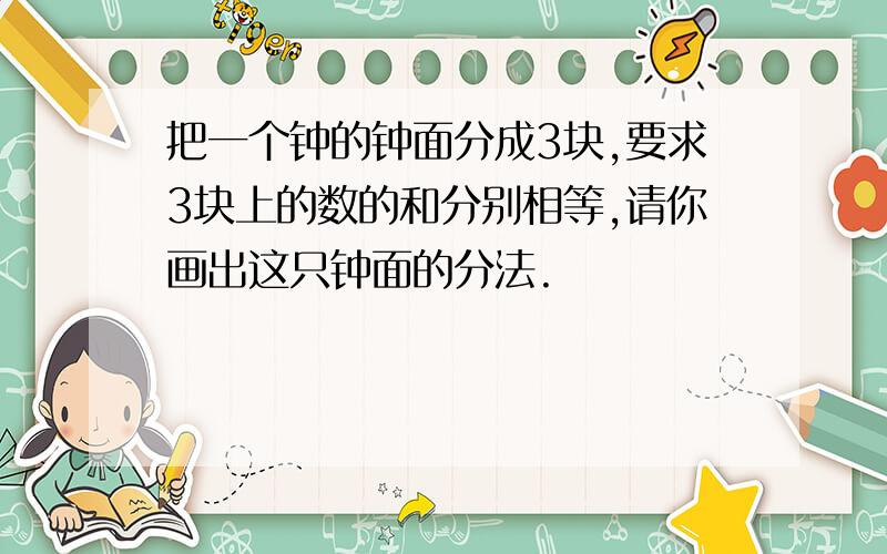 把一个钟的钟面分成3块,要求3块上的数的和分别相等,请你画出这只钟面的分法.