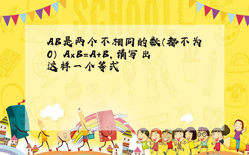 AB是两个不相同的数（都不为0） A×B=A+B,请写出这样一个等式