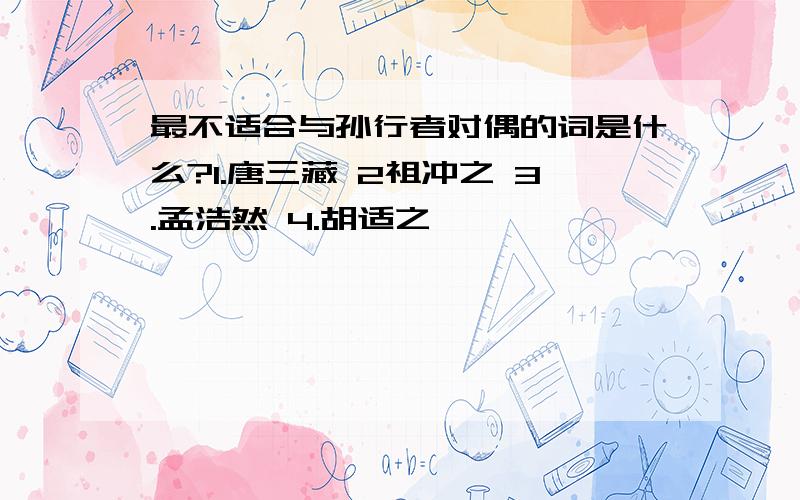 最不适合与孙行者对偶的词是什么?1.唐三藏 2祖冲之 3.孟浩然 4.胡适之