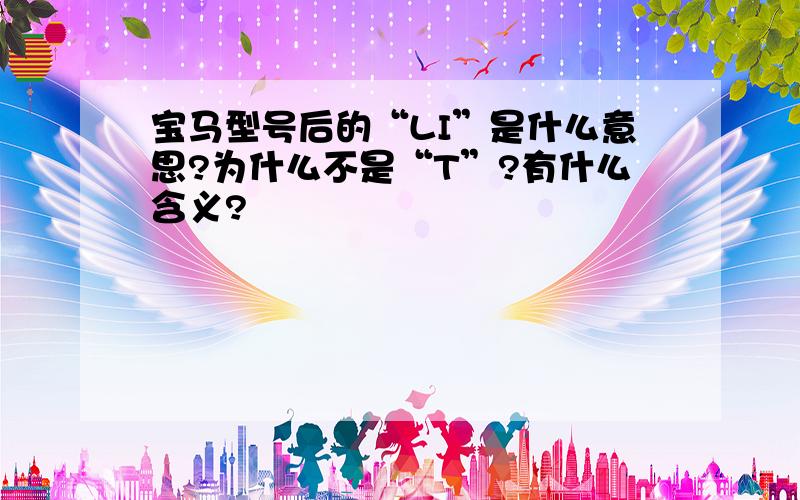 宝马型号后的“LI”是什么意思?为什么不是“T”?有什么含义?