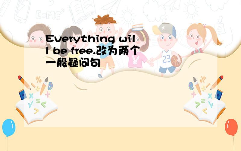 Everything will be free.改为两个一般疑问句