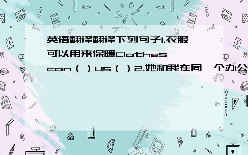 英语翻译翻译下列句子1.衣服可以用来保暖Clothes can（）us（）2.她和我在同一个办公室上班She works