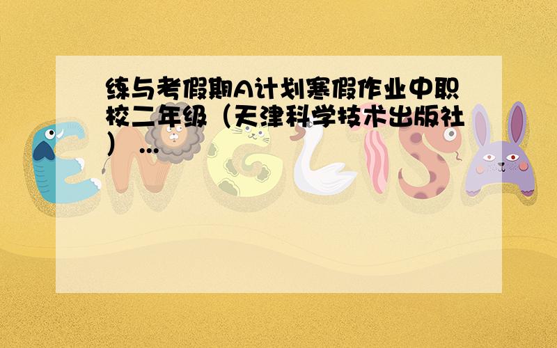 练与考假期A计划寒假作业中职校二年级（天津科学技术出版社） ...