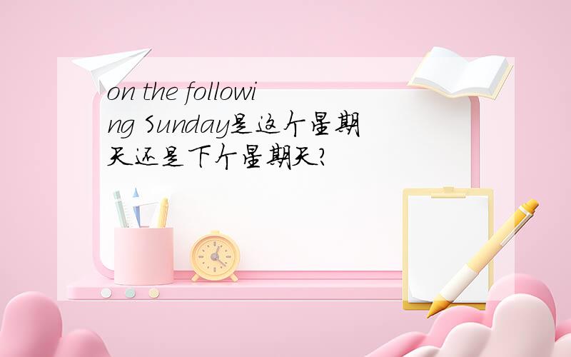 on the following Sunday是这个星期天还是下个星期天?