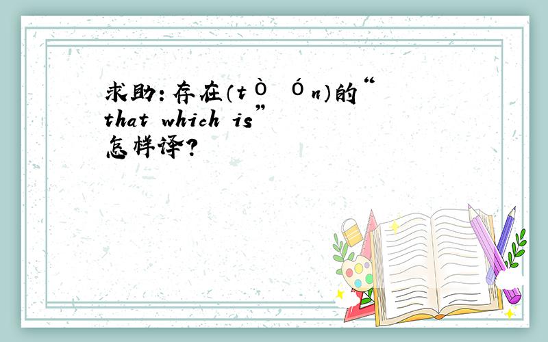 求助：存在（tò ón）的“that which is”怎样译?