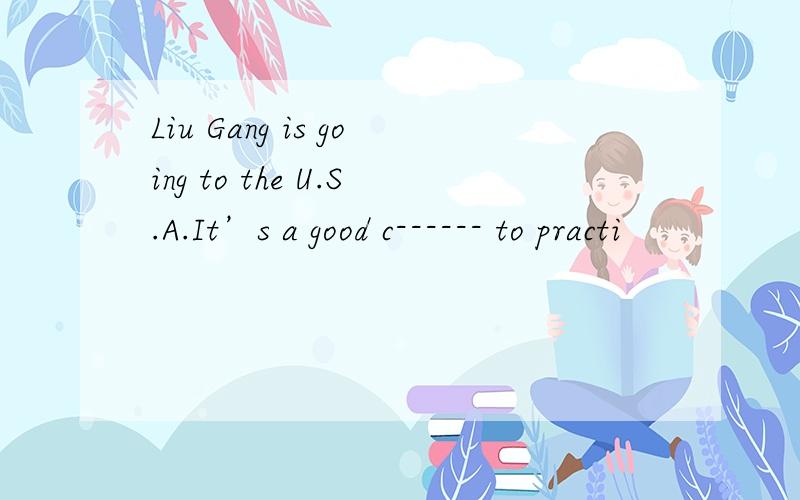 Liu Gang is going to the U.S.A.It’s a good c------ to practi